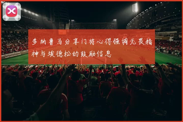 多纳鲁马分享门将心得强调无畏精神与埃德松的鼓励信息