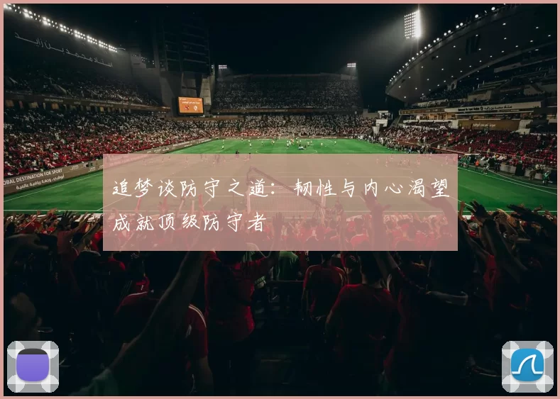 追梦谈防守之道：韧性与内心渴望成就顶级防守者