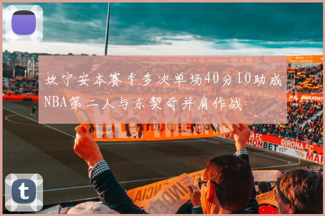 坎宁安本赛季多次单场40分10助成NBA第二人与东契奇并肩作战